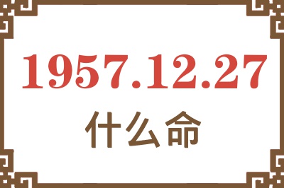 1957年12月27日出生是什么命？