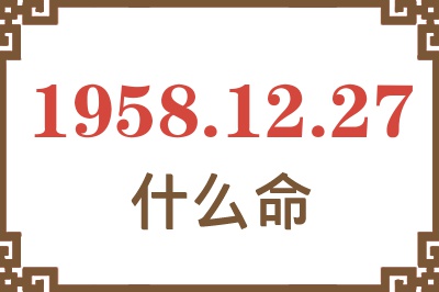 1958年12月27日出生是什么命？