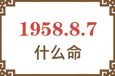 1958年8月7日出生是什么命? 1958年8月7日出生是什么命?