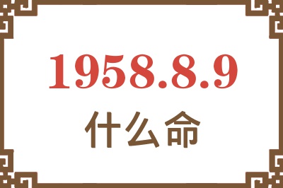 1958年8月9日出生是什么命? 1958年8月9日出生是什么命?