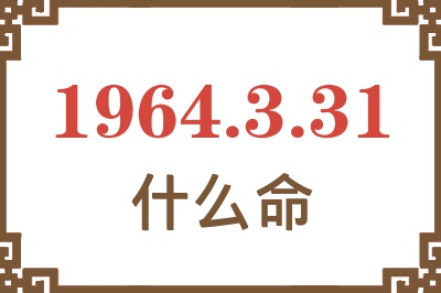 1964年3月31日出生是什么命? 1964年3月31日出生是什么命?