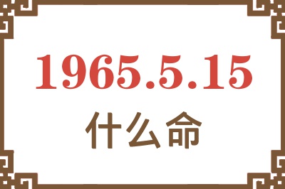 1965年5月15日出生是什么命? 1965年5月15日出生是什么命?