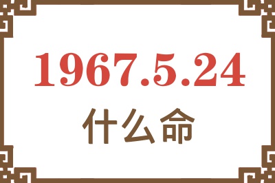 1967年5月24日出生是什么命? 1967年5月24日出生是什么命?