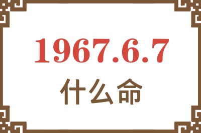 1967年6月7日出生是什么命? 1967年6月7日出生是什么命?