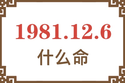 1981年12月6日出生是什么命？