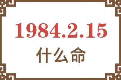 1984年2月15日出生是什么命? 1984年2月15日出生是什么命?