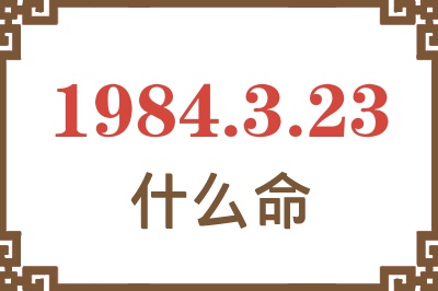 1984年3月23日出生是什么命? 1984年3月23日出生是什么命?