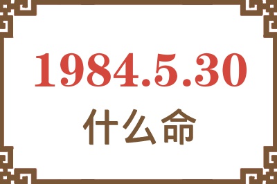 1984年5月30日出生是什么命? 1984年5月30日出生是什么命?