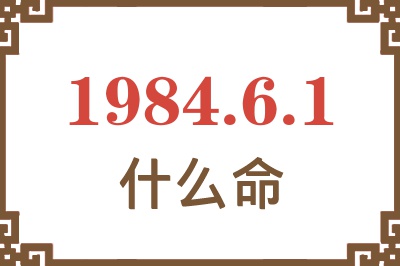 1984年6月1日出生是什么命? 1984年6月1日出生是什么命?