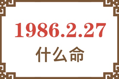 1986年2月27日出生是什么命? 1986年2月27日出生是什么命?