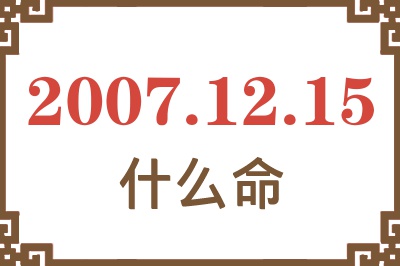 2007年12月15日出生是什么命? 2007年12月15日出生是什么命?