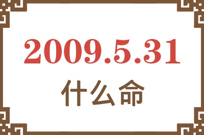2009年5月31日出生是什么命? 2009年5月31日出生是什么命?