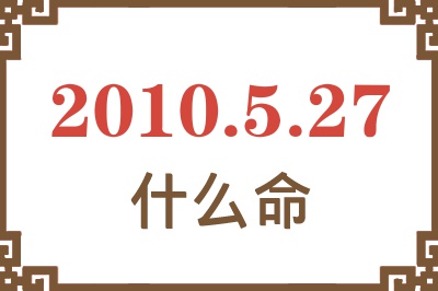 2010年5月27日出生是什么命？