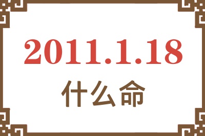 2011年1月18日出生是什么命? 2011年1月18日出生是什么命?