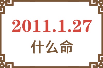 2011年1月27日出生是什么命? 2011年1月27日出生是什么命?