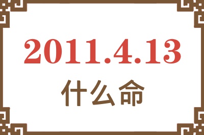 2011年4月13日出生是什么命? 2011年4月13日出生是什么命?
