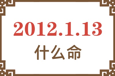 2012年1月13日出生是什么命？