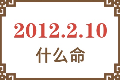 2012年2月10日出生是什么命? 2012年2月10日出生是什么命?