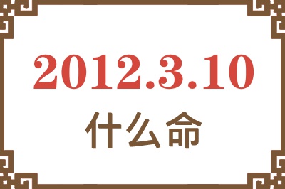 2012年3月10日出生是什么命? 2012年3月10日出生是什么命?
