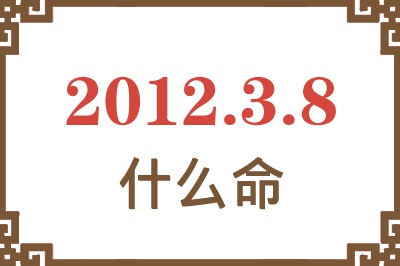 2012年3月8日出生是什么命？