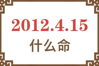 2012年4月15日出生是什么命? 2012年4月15日出生是什么命?