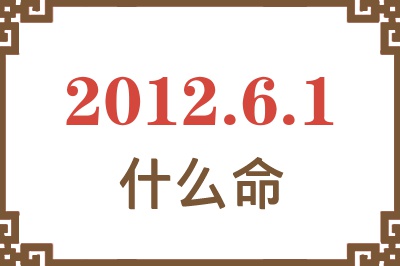 2012年6月1日出生是什么命? 2012年6月1日出生是什么命?