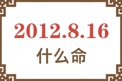 2012年8月16日出生是什么命? 2012年8月16日出生是什么命?