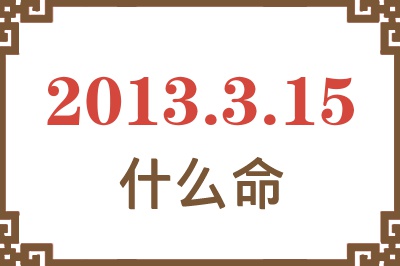 2013年3月15日出生是什么命？