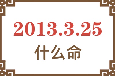 2013年3月25日出生是什么命？