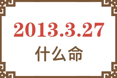 2013年3月27日出生是什么命？