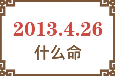 2013年4月26日出生是什么命？