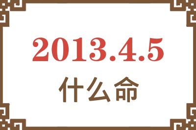 2013年4月5日出生是什么命？