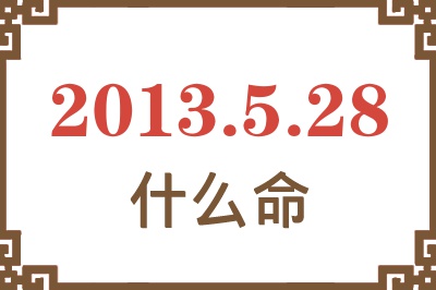 2013年5月28日出生是什么命？