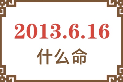 2013年6月16日出生是什么命？