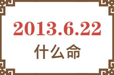 2013年6月22日出生是什么命？