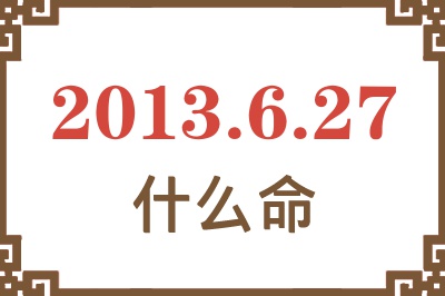 2013年6月27日出生是什么命？