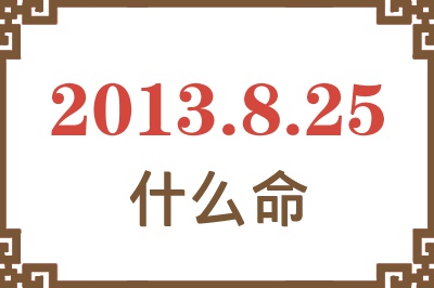 2013年8月25日出生是什么命？