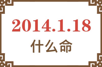 2014年1月18日出生是什么命? 2014年1月18日出生是什么命?