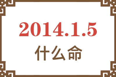 2014年1月5日出生是什么命? 2014年1月5日出生是什么命?