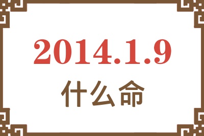 2014年1月9日出生是什么命? 2014年1月9日出生是什么命?