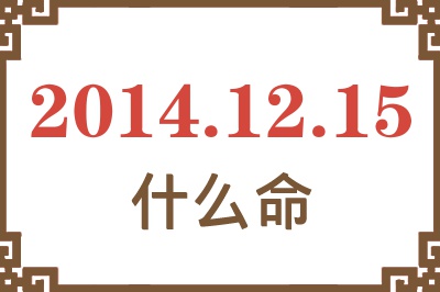 2014年12月15日出生是什么命? 2014年12月15日出生是什么命?