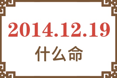 2014年12月19日出生是什么命? 2014年12月19日出生是什么命?