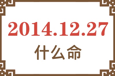 2014年12月27日出生是什么命? 2014年12月27日出生是什么命?