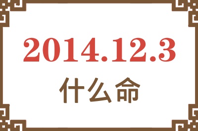 2014年12月3日出生是什么命? 2014年12月3日出生是什么命?