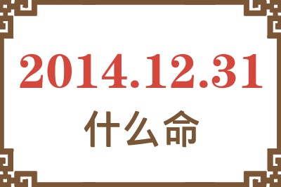 2014年12月31日出生是什么命? 2014年12月31日出生是什么命?