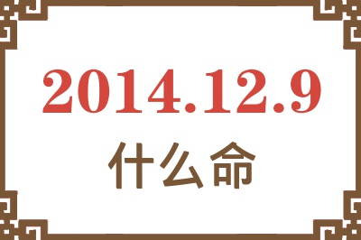 2014年12月9日出生是什么命? 2014年12月9日出生是什么命?