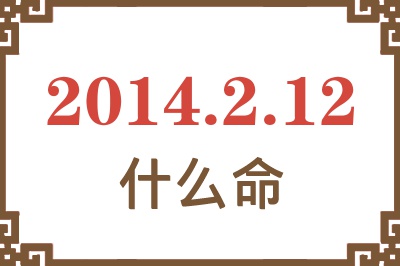 2014年2月12日出生是什么命? 2014年2月12日出生是什么命?