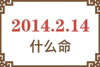 2014年2月14日出生是什么命? 2014年2月14日出生是什么命?