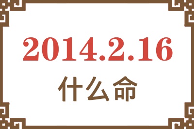 2014年2月16日出生是什么命? 2014年2月16日出生是什么命?