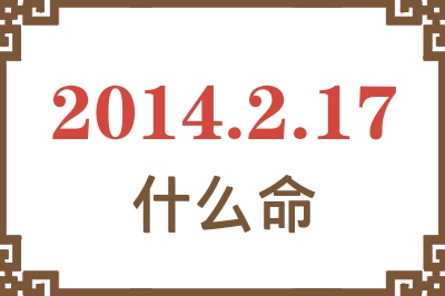 2014年2月17日出生是什么命? 2014年2月17日出生是什么命?